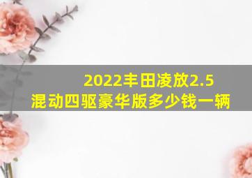 2022丰田凌放2.5混动四驱豪华版多少钱一辆