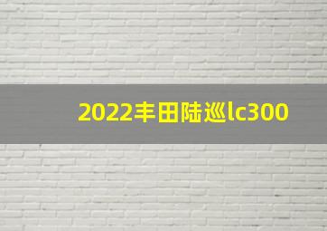 2022丰田陆巡lc300