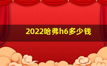 2022哈弗h6多少钱