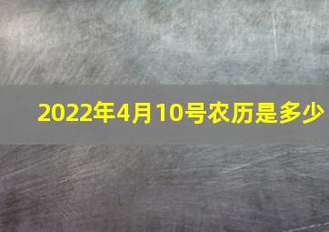 2022年4月10号农历是多少