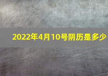 2022年4月10号阴历是多少