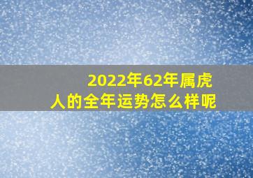 2022年62年属虎人的全年运势怎么样呢