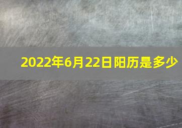 2022年6月22日阳历是多少