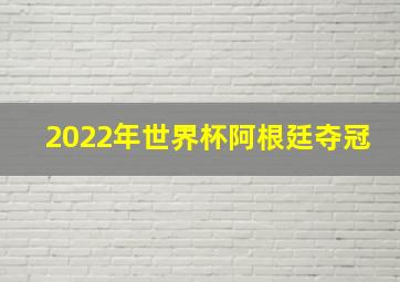 2022年世界杯阿根廷夺冠