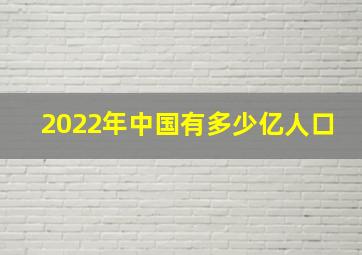 2022年中国有多少亿人口