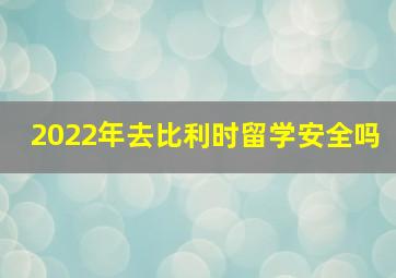 2022年去比利时留学安全吗