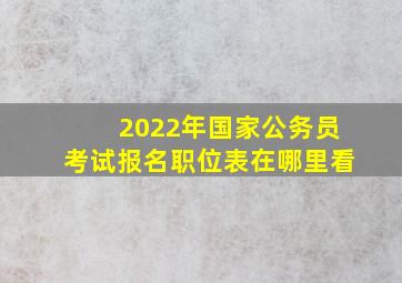 2022年国家公务员考试报名职位表在哪里看