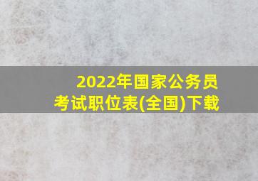 2022年国家公务员考试职位表(全国)下载