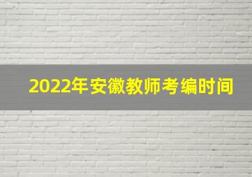 2022年安徽教师考编时间