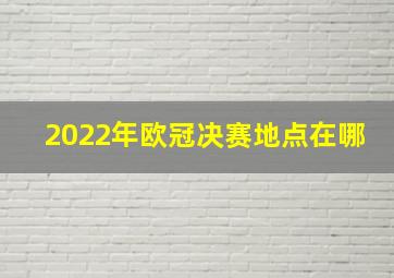 2022年欧冠决赛地点在哪