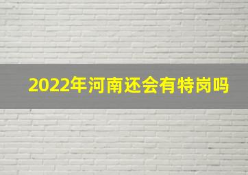 2022年河南还会有特岗吗