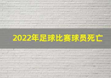 2022年足球比赛球员死亡