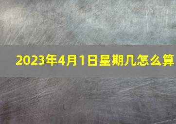 2023年4月1日星期几怎么算