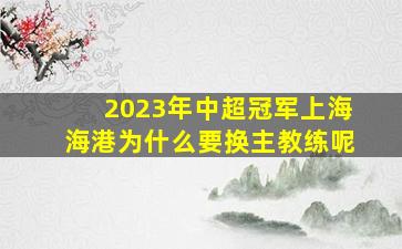 2023年中超冠军上海海港为什么要换主教练呢