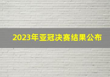 2023年亚冠决赛结果公布