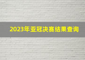 2023年亚冠决赛结果查询