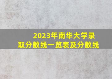 2023年南华大学录取分数线一览表及分数线