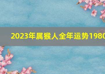 2023年属猴人全年运势1980