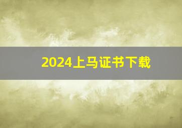 2024上马证书下载