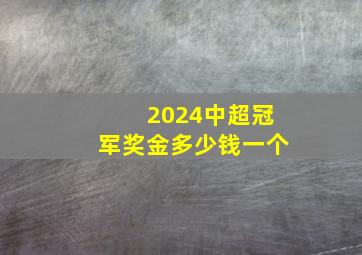 2024中超冠军奖金多少钱一个