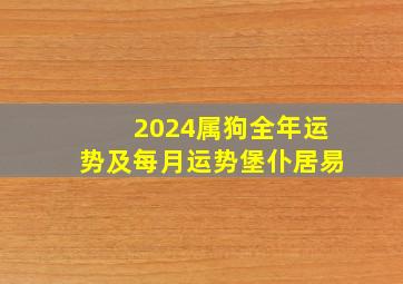 2024属狗全年运势及每月运势堡仆居易