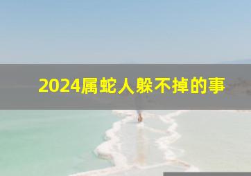 2024属蛇人躲不掉的事