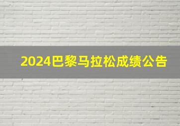 2024巴黎马拉松成绩公告