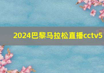 2024巴黎马拉松直播cctv5