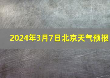 2024年3月7日北京天气预报