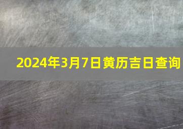 2024年3月7日黄历吉日查询