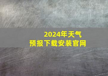 2024年天气预报下载安装官网