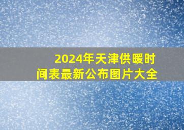 2024年天津供暖时间表最新公布图片大全