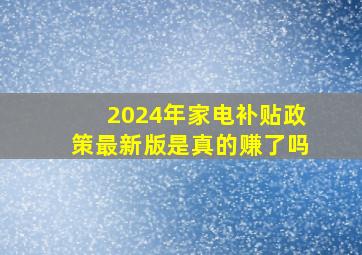 2024年家电补贴政策最新版是真的赚了吗