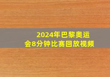 2024年巴黎奥运会8分钟比赛回放视频