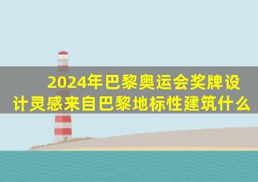 2024年巴黎奥运会奖牌设计灵感来自巴黎地标性建筑什么