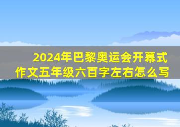 2024年巴黎奥运会开幕式作文五年级六百字左右怎么写