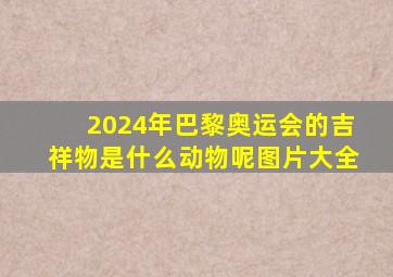 2024年巴黎奥运会的吉祥物是什么动物呢图片大全