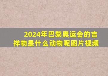 2024年巴黎奥运会的吉祥物是什么动物呢图片视频