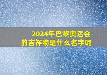 2024年巴黎奥运会的吉祥物是什么名字呢