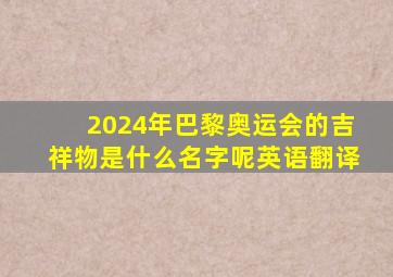 2024年巴黎奥运会的吉祥物是什么名字呢英语翻译