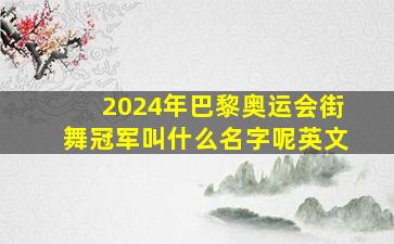 2024年巴黎奥运会街舞冠军叫什么名字呢英文