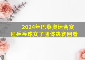 2024年巴黎奥运会赛程乒乓球女子团体决赛回看