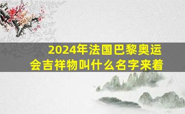 2024年法国巴黎奥运会吉祥物叫什么名字来着