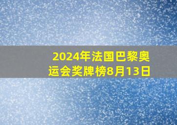 2024年法国巴黎奥运会奖牌榜8月13日