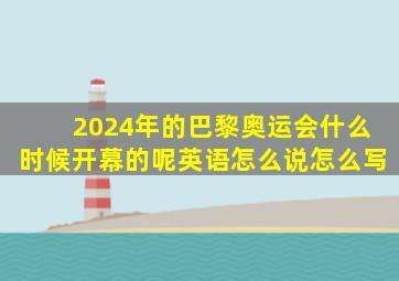 2024年的巴黎奥运会什么时候开幕的呢英语怎么说怎么写