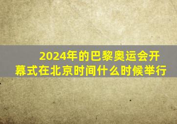 2024年的巴黎奥运会开幕式在北京时间什么时候举行