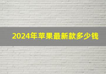 2024年苹果最新款多少钱