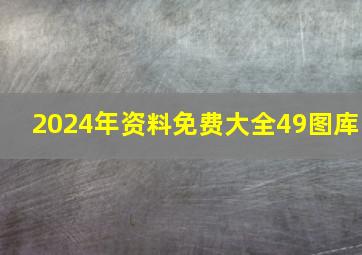 2024年资料免费大全49图库