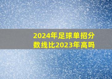 2024年足球单招分数线比2023年高吗