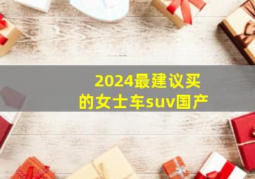 2024最建议买的女士车suv国产